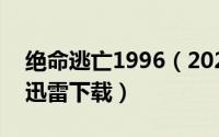 绝命逃亡1996（2024年06月29日绝命逃亡迅雷下载）