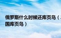 俄罗斯什么时候还库页岛（2024年06月30日俄罗斯归还中国库页岛）