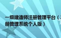 一级建造师注册管理平台（2024年06月30日一级建造师注册管理系统个人版）