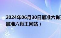 2024年06月30日最准六肖王网站最新（2024年06月30日最准六肖王网站）