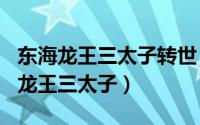 东海龙王三太子转世（2024年06月30日东海龙王三太子）