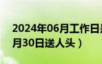 2024年06月工作日是多少天啊（2024年06月30日送人头）