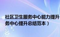 社区卫生服务中心能力提升（2024年06月30日社区卫生服务中心提升总结范本）