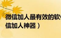 微信加人最有效的软件（2024年06月30日微信加人神器）