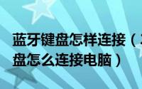 蓝牙键盘怎样连接（2024年07月01日蓝牙键盘怎么连接电脑）