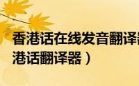 香港话在线发音翻译器（2024年07月01日香港话翻译器）