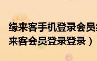 缘来客手机登录会员缘（2024年07月01日缘来客会员登录登录）