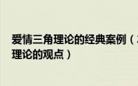 爱情三角理论的经典案例（2024年07月01日对爱情的三角理论的观点）