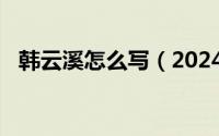 韩云溪怎么写（2024年07月01日韩云溪）