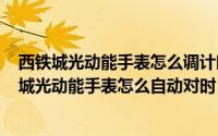 西铁城光动能手表怎么调计时秒针（2024年07月01日西铁城光动能手表怎么自动对时）