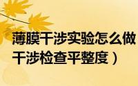 薄膜干涉实验怎么做（2024年07月02日薄膜干涉检查平整度）