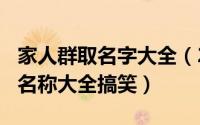 家人群取名字大全（2024年07月02日家人群名称大全搞笑）