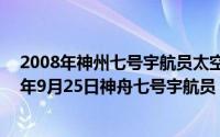 2008年神州七号宇航员太空行走（2024年07月02日2008年9月25日神舟七号宇航员）