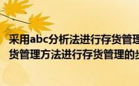 采用abc分析法进行存货管理（2024年07月02日利用abc存货管理方法进行存货管理的步骤有哪些）