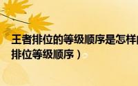 王者排位的等级顺序是怎样的（2024年07月02日王者荣耀排位等级顺序）