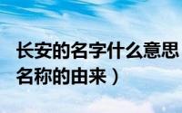 长安的名字什么意思（2024年07月02日长安名称的由来）