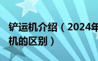 铲运机介绍（2024年07月02日铲运机和装载机的区别）