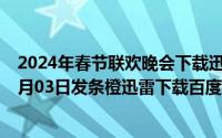 2024年春节联欢晚会下载迅雷下载完整中文版（2024年07月03日发条橙迅雷下载百度网盘）