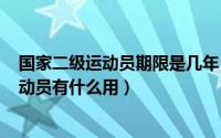 国家二级运动员期限是几年（2024年07月04日国家二级运动员有什么用）