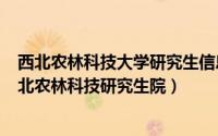 西北农林科技大学研究生信息招生网（2024年07月04日西北农林科技研究生院）