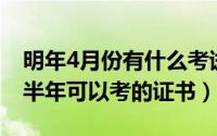 明年4月份有什么考试（2024年07月04日上半年可以考的证书）