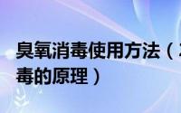 臭氧消毒使用方法（2024年07月04日臭氧消毒的原理）