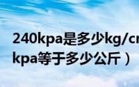 240kpa是多少kg/cm（2024年07月04日20kpa等于多少公斤）