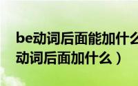 be动词后面能加什么（2024年07月04日be动词后面加什么）