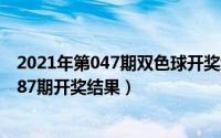 2021年第047期双色球开奖结果（2024年07月04日双色球87期开奖结果）