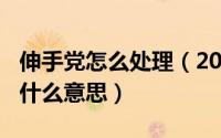 伸手党怎么处理（2024年07月04日伸手党是什么意思）