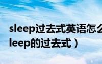 sleep过去式英语怎么写（2024年07月05日sleep的过去式）