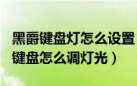 黑爵键盘灯怎么设置（2024年07月05日黑爵键盘怎么调灯光）