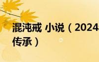 混沌戒 小说（2024年07月05日混沌戒都市传承）