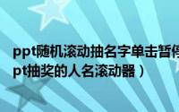 ppt随机滚动抽名字单击暂停怎么制作（2024年07月05日ppt抽奖的人名滚动器）