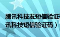 腾讯科技发短信验证码（2024年07月05日腾讯科技短信验证码）