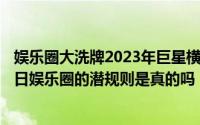 娱乐圈大洗牌2023年巨星横空出世的预言（2024年07月05日娱乐圈的潜规则是真的吗）