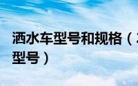 洒水车型号和规格（2024年07月05日洒水车型号）