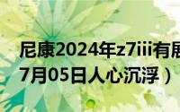 尼康2024年z7iii有展望还是沉浮（2024年07月05日人心沉浮）