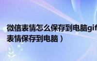 微信表情怎么保存到电脑gif（2024年07月06日怎么把微信表情保存到电脑）