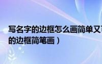 写名字的边框怎么画简单又可爱（2024年07月07日写名字的边框简笔画）