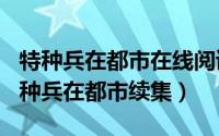 特种兵在都市在线阅读（2024年07月08日特种兵在都市续集）