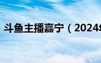 斗鱼主播嘉宁（2024年07月08日斗鱼嘉熙）