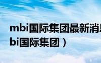 mbi国际集团最新消息（2024年07月08日mbi国际集团）