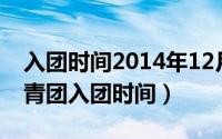 入团时间2014年12月（2024年07月08日共青团入团时间）