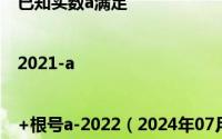 已知实数a满足|2021-a|+根号a-2022（2024年07月08日已知实数满足则的最大值为）