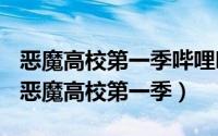 恶魔高校第一季哔哩哔哩（2024年07月08日恶魔高校第一季）