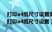 打印a4纸尺寸设置多少（2024年07月08日打印a4纸尺寸设置）