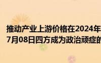 推动产业上游价格在2024年上升的因素包括什么（2024年07月08日四方成为政治顽症的内部因素是）