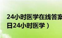 24小时医学在线答案2021（2024年07月08日24小时医学）