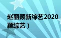 赵丽颖新综艺2020（2024年07月08日赵丽颖综艺）